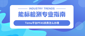 Temu平台PFAS资质怎么办理?能标检测超全专业指南!